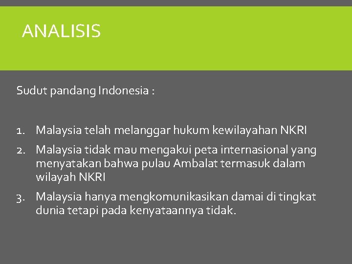 ANALISIS Sudut pandang Indonesia : 1. Malaysia telah melanggar hukum kewilayahan NKRI 2. Malaysia