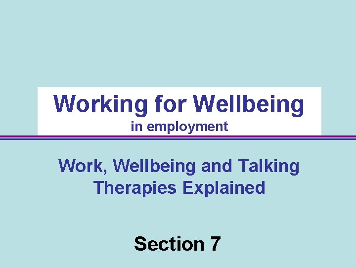 Working for Wellbeing in employment Work, Wellbeing and Talking Therapies Explained Section 7 56