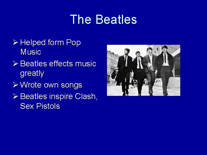 The Beatles Ø Helped form Pop Music Ø Beatles effects music greatly Ø Wrote