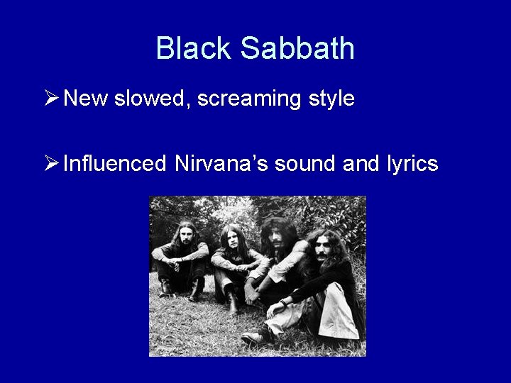 Black Sabbath Ø New slowed, screaming style Ø Influenced Nirvana’s sound and lyrics 