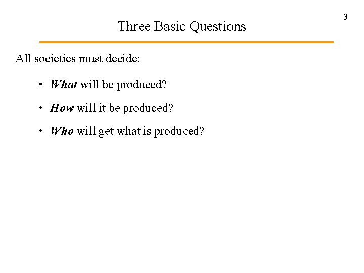 Three Basic Questions All societies must decide: • What will be produced? • How