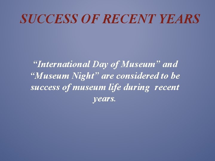 SUCCESS OF RECENT YEARS “International Day of Museum” and “Museum Night” are considered to