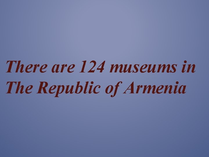 There are 124 museums in The Republic of Armenia 