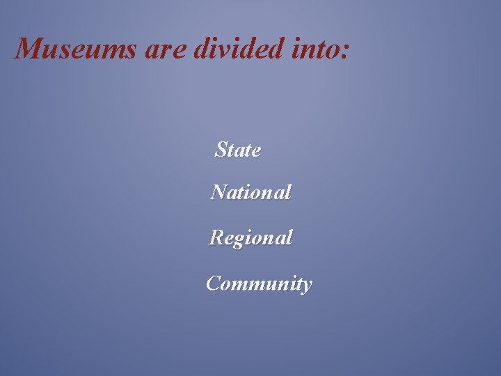 Museums are divided into: State National Regional Community 