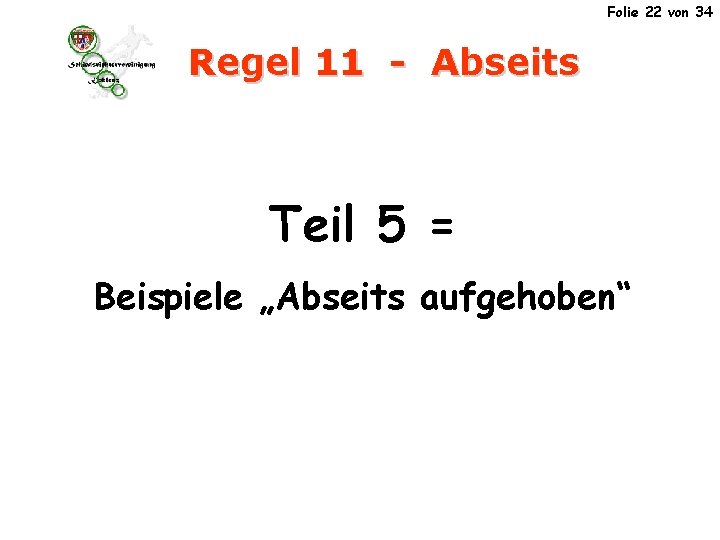 Folie 22 von 34 Regel 11 - Abseits Teil 5 = Beispiele „Abseits aufgehoben“