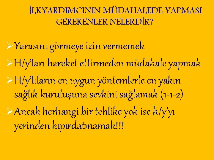 İLKYARDIMCININ MÜDAHALEDE YAPMASI GEREKENLER NELERDİR? ØYarasını görmeye izin vermemek ØH/y’ları hareket ettirmeden müdahale yapmak