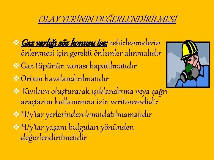 OLAY YERİNİN DEĞERLENDİRİLMESİ v Gaz varlığı söz konusu ise; zehirlenmelerin önlenmesi için gerekli önlemler