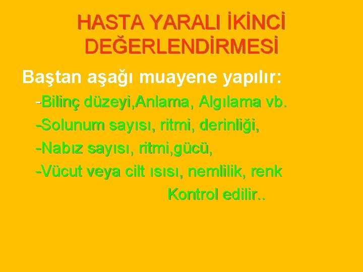 HASTA YARALI İKİNCİ DEĞERLENDİRMESİ Baştan aşağı muayene yapılır: -Bilinç düzeyi, Anlama, Algılama vb. -Solunum