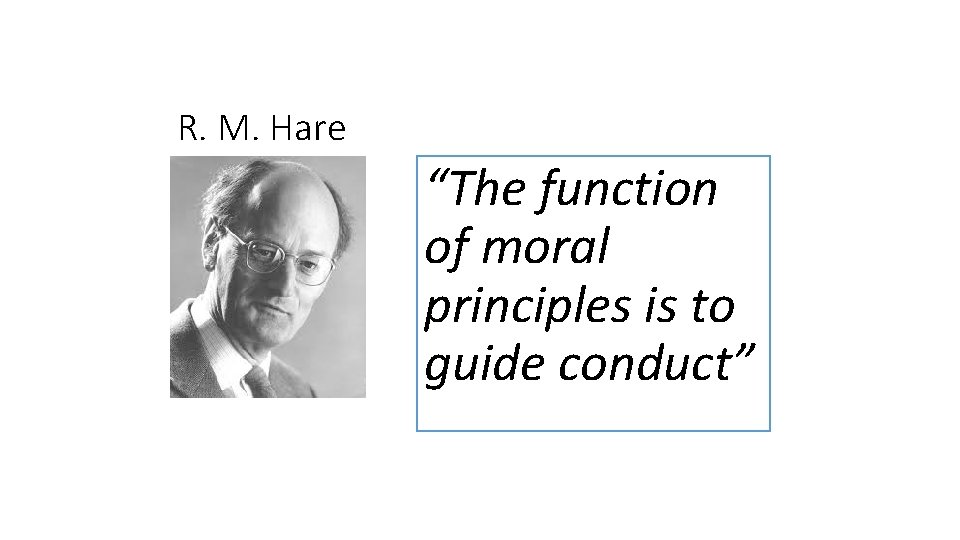 R. M. Hare “The function of moral principles is to guide conduct” 