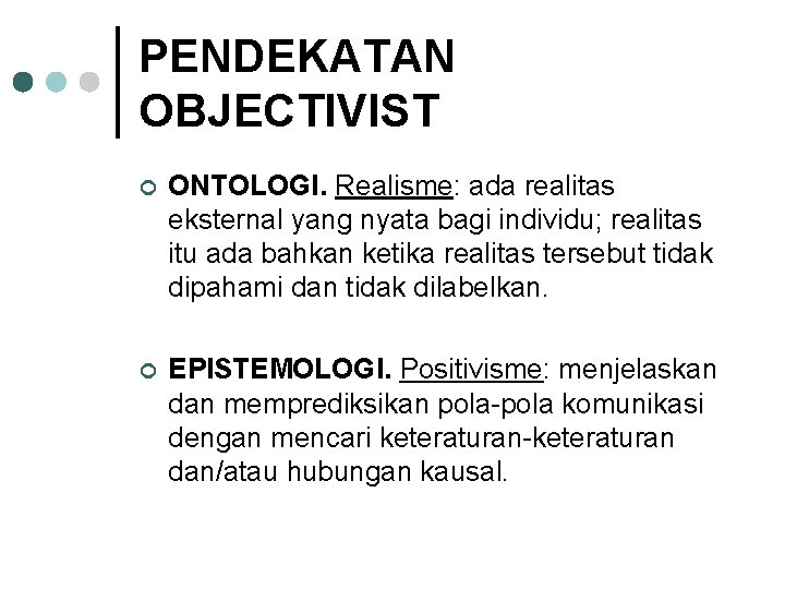 PENDEKATAN OBJECTIVIST ¢ ONTOLOGI. Realisme: ada realitas eksternal yang nyata bagi individu; realitas itu