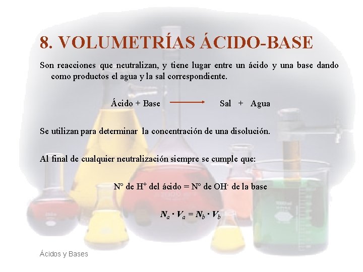 8. VOLUMETRÍAS ÁCIDO-BASE Son reacciones que neutralizan, y tiene lugar entre un ácido y