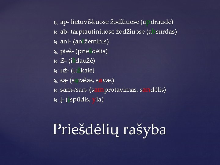  ap- lietuviškuose žodžiuose (apdraudė) ab- tarptautiniuose žodžiuose (absurdas) ant- (antžeminis) pieš- (priešdėlis) iš-