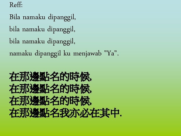 Reff: Bila namaku dipanggil, bila namaku dipanggil, namaku dipanggil ku menjawab "Ya". 在那邊點名的時候, 在那邊點名我亦必在其中.