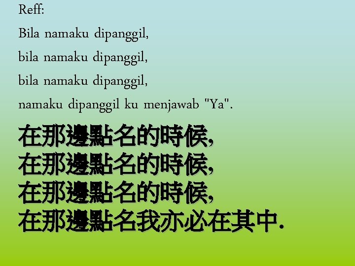Reff: Bila namaku dipanggil, bila namaku dipanggil, namaku dipanggil ku menjawab "Ya". 在那邊點名的時候, 在那邊點名我亦必在其中.