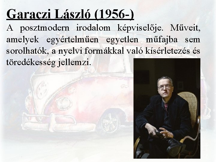 Garaczi László (1956 -) A posztmodern irodalom képviselője. Műveit, amelyek egyértelműen egyetlen műfajba sem