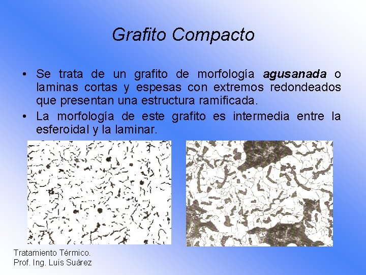 Grafito Compacto • Se trata de un grafito de morfología agusanada o laminas cortas