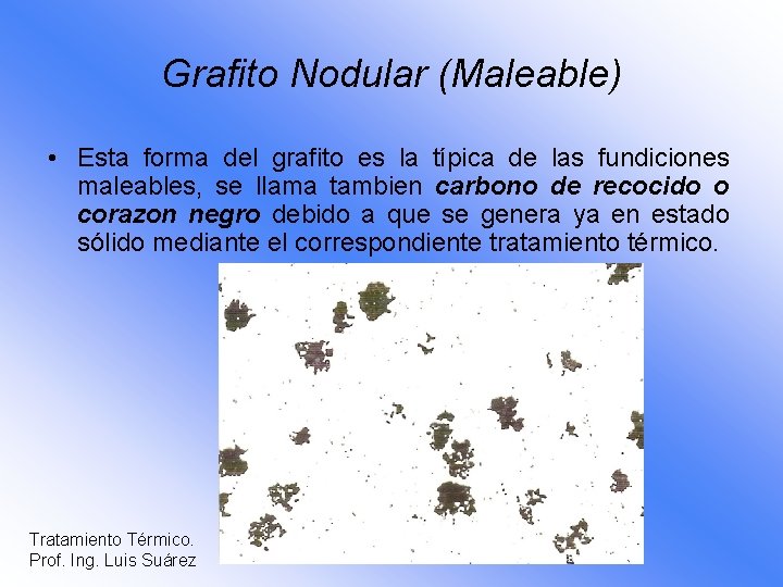 Grafito Nodular (Maleable) • Esta forma del grafito es la típica de las fundiciones