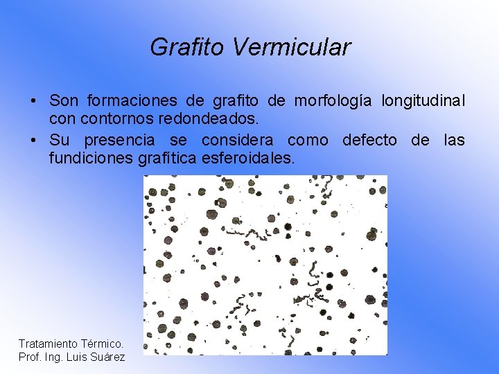 Grafito Vermicular • Son formaciones de grafito de morfología longitudinal contornos redondeados. • Su