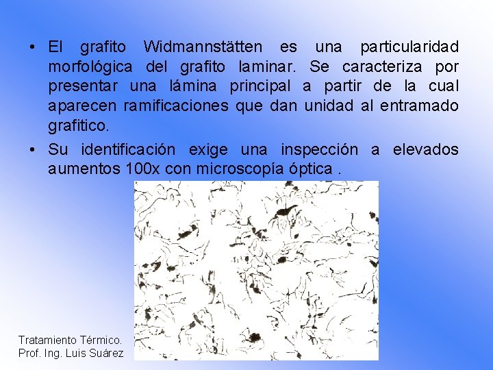  • El grafito Widmannstätten es una particularidad morfológica del grafito laminar. Se caracteriza