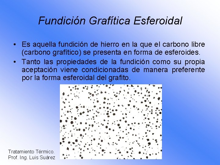 Fundición Grafítica Esferoidal • Es aquella fundición de hierro en la que el carbono
