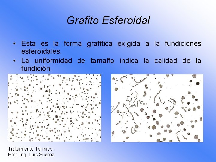 Grafito Esferoidal • Esta es la forma grafítica exigida a la fundiciones esferoidales. •