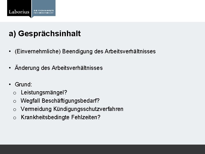 a) Gesprächsinhalt • (Einvernehmliche) Beendigung des Arbeitsverhältnisses • Änderung des Arbeitsverhältnisses • Grund: o