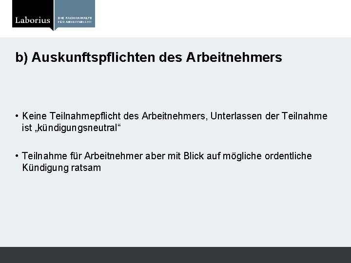 b) Auskunftspflichten des Arbeitnehmers • Keine Teilnahmepflicht des Arbeitnehmers, Unterlassen der Teilnahme ist „kündigungsneutral“