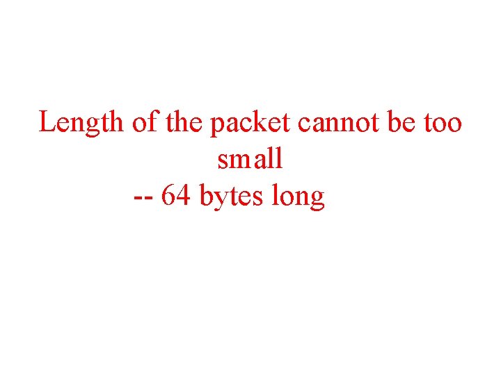 Length of the packet cannot be too small -- 64 bytes long 