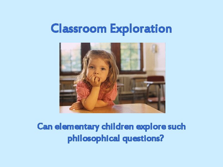 Classroom Exploration Can elementary children explore such philosophical questions? 