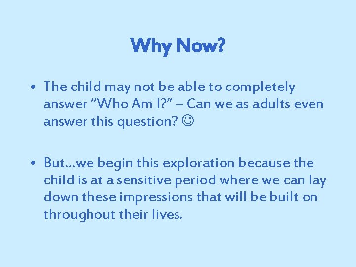 Why Now? • The child may not be able to completely answer “Who Am