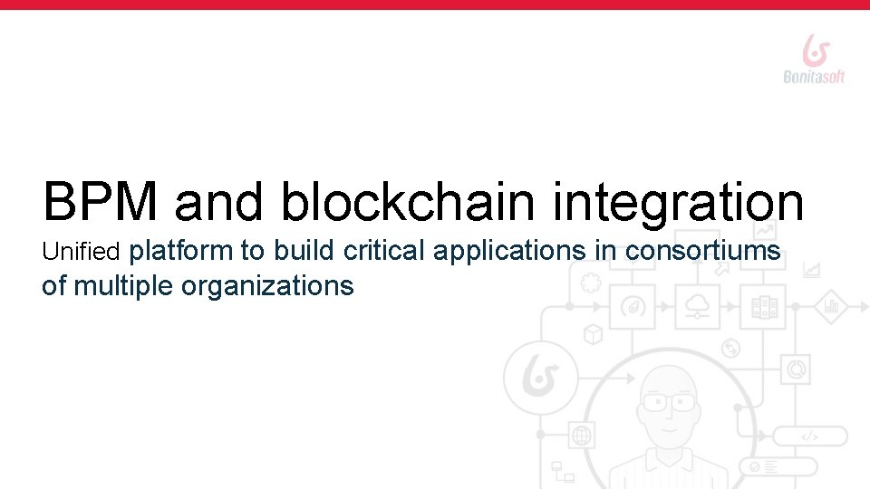 BPM and blockchain integration Unified platform to build critical applications in consortiums of multiple
