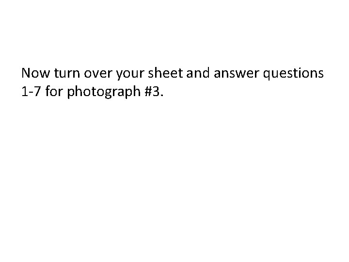 Now turn over your sheet and answer questions 1 -7 for photograph #3. 