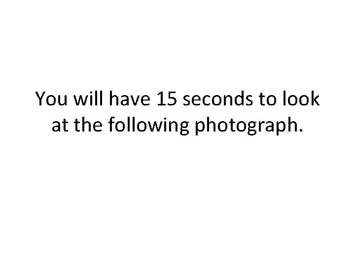 You will have 15 seconds to look at the following photograph. 