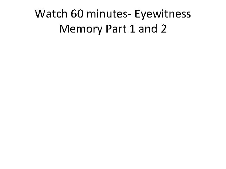 Watch 60 minutes- Eyewitness Memory Part 1 and 2 