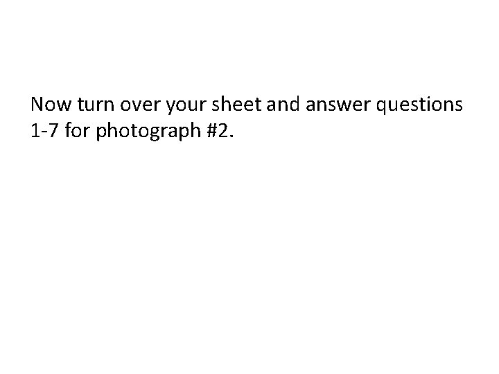 Now turn over your sheet and answer questions 1 -7 for photograph #2. 