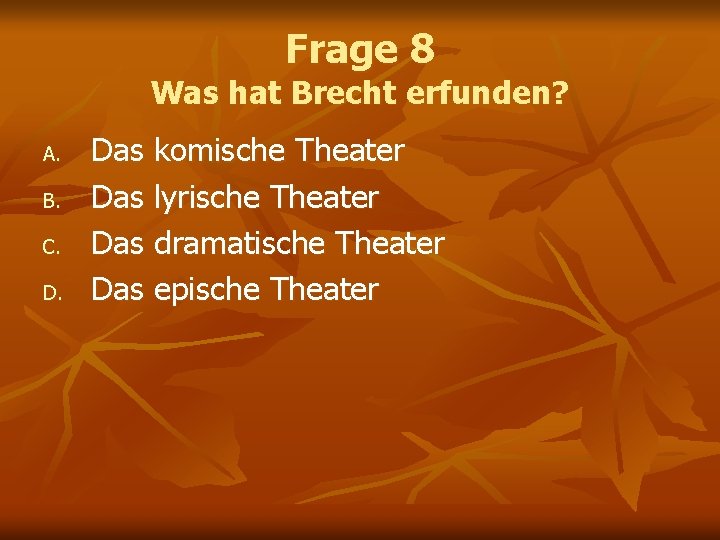 Frage 8 Was hat Brecht erfunden? A. B. C. D. Das komische Theater Das