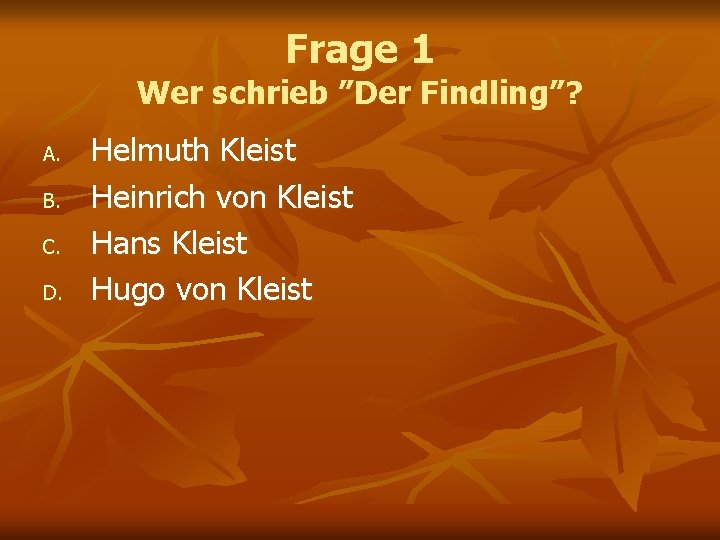 Frage 1 Wer schrieb ”Der Findling”? A. B. C. D. Helmuth Kleist Heinrich von