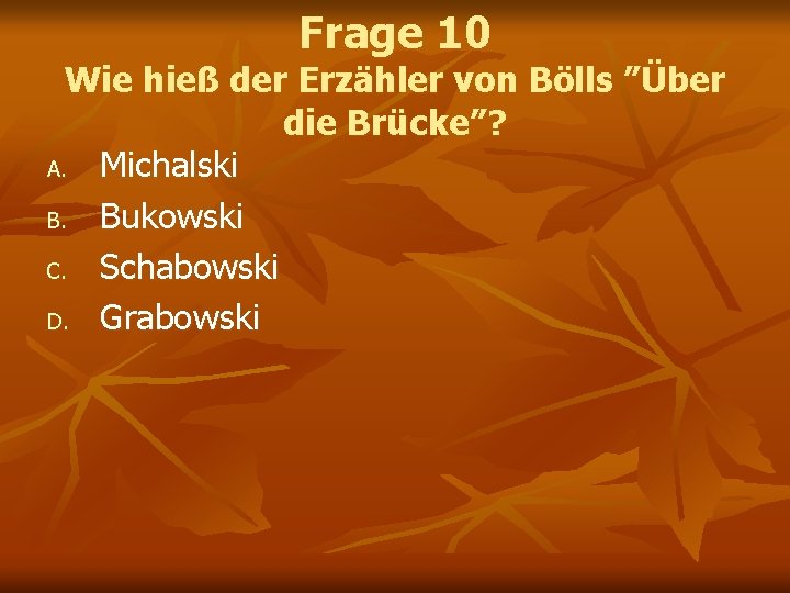 Frage 10 Wie hieß der Erzähler von Bölls ”Über die Brücke”? A. Michalski B. Frage 10 Wie hieß der Erzähler von Bölls ”Über die Brücke”? A. Michalski B.