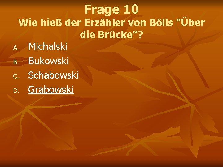 Frage 10 Wie hieß der Erzähler von Bölls ”Über die Brücke”? A. Michalski B. Frage 10 Wie hieß der Erzähler von Bölls ”Über die Brücke”? A. Michalski B.