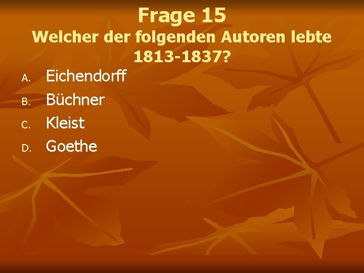 Frage 15 Welcher der folgenden Autoren lebte 1813 -1837? A. Eichendorff B. Büchner C.