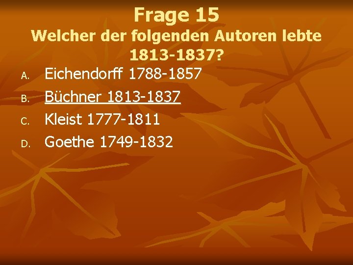 Frage 15 Welcher der folgenden Autoren lebte 1813 -1837? A. Eichendorff 1788 -1857 B.