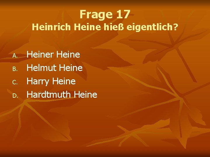 Frage 17 Heinrich Heine hieß eigentlich? A. B. C. D. Heiner Heine Helmut Heine Frage 17 Heinrich Heine hieß eigentlich? A. B. C. D. Heiner Heine Helmut Heine