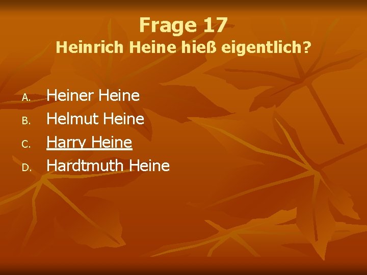 Frage 17 Heinrich Heine hieß eigentlich? A. B. C. D. Heiner Heine Helmut Heine