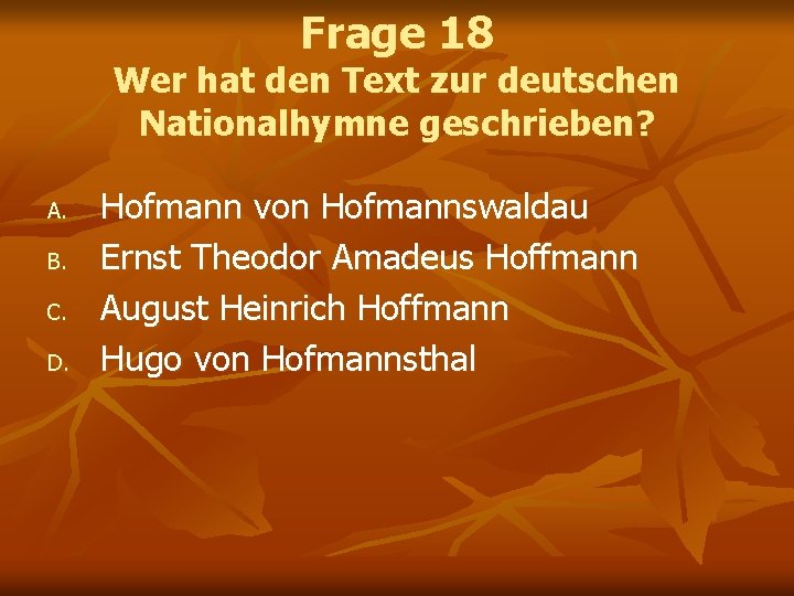Frage 18 Wer hat den Text zur deutschen Nationalhymne geschrieben? A. B. C. D.