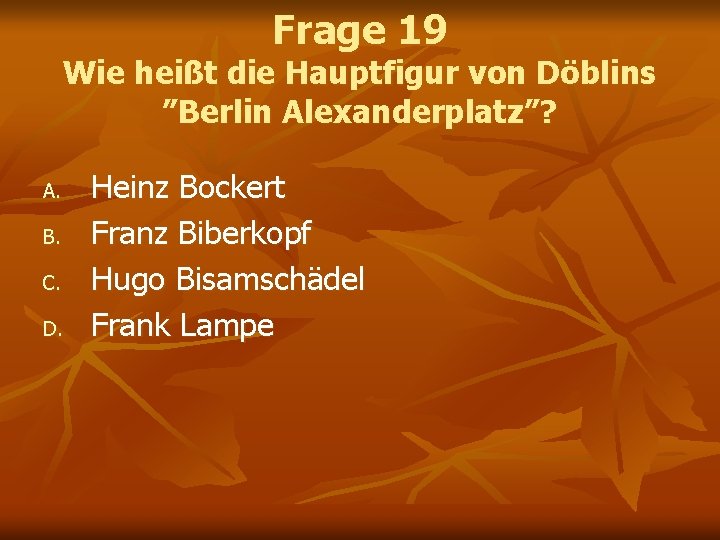 Frage 19 Wie heißt die Hauptfigur von Döblins ”Berlin Alexanderplatz”? A. B. C. D.