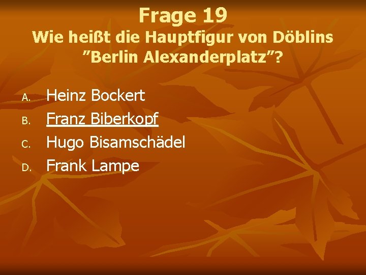 Frage 19 Wie heißt die Hauptfigur von Döblins ”Berlin Alexanderplatz”? A. B. C. D. Frage 19 Wie heißt die Hauptfigur von Döblins ”Berlin Alexanderplatz”? A. B. C. D.