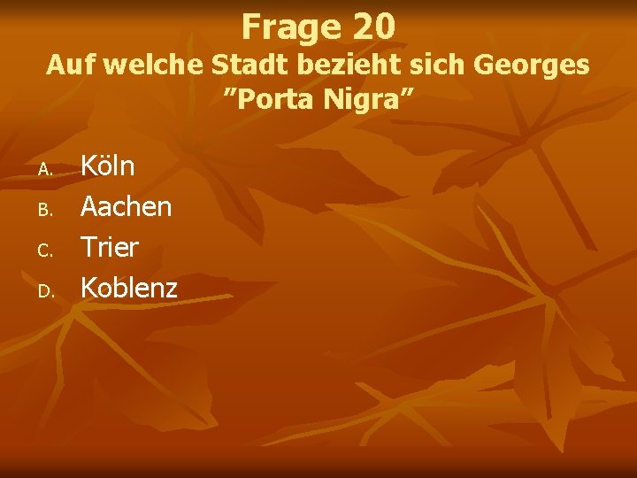Frage 20 Auf welche Stadt bezieht sich Georges ”Porta Nigra” A. B. C. D. Frage 20 Auf welche Stadt bezieht sich Georges ”Porta Nigra” A. B. C. D.
