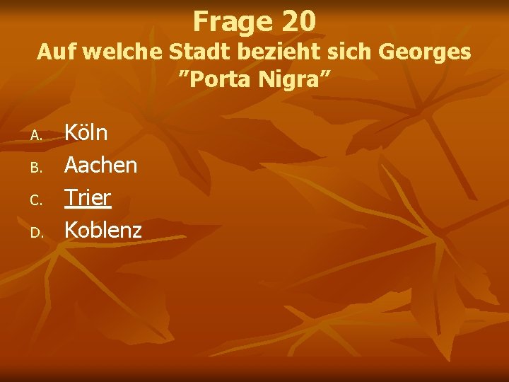 Frage 20 Auf welche Stadt bezieht sich Georges ”Porta Nigra” A. B. C. D. Frage 20 Auf welche Stadt bezieht sich Georges ”Porta Nigra” A. B. C. D.