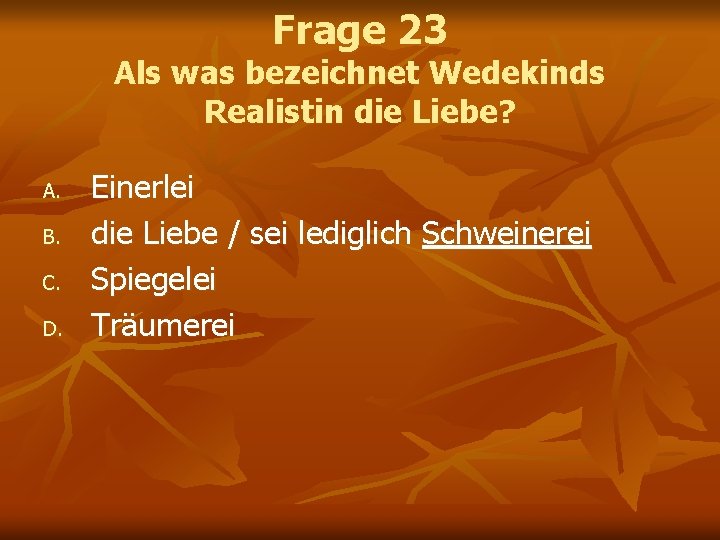Frage 23 Als was bezeichnet Wedekinds Realistin die Liebe? A. B. C. D. Einerlei Frage 23 Als was bezeichnet Wedekinds Realistin die Liebe? A. B. C. D. Einerlei