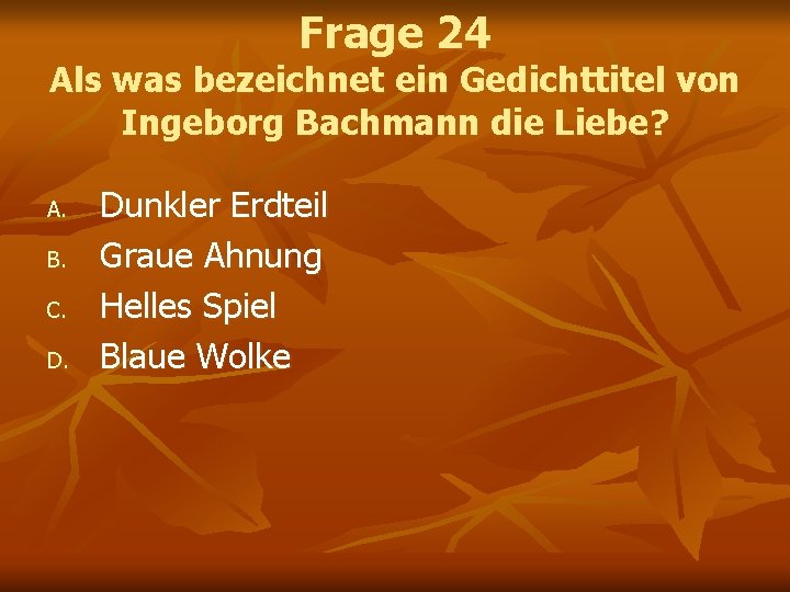 Frage 24 Als was bezeichnet ein Gedichttitel von Ingeborg Bachmann die Liebe? A. B.